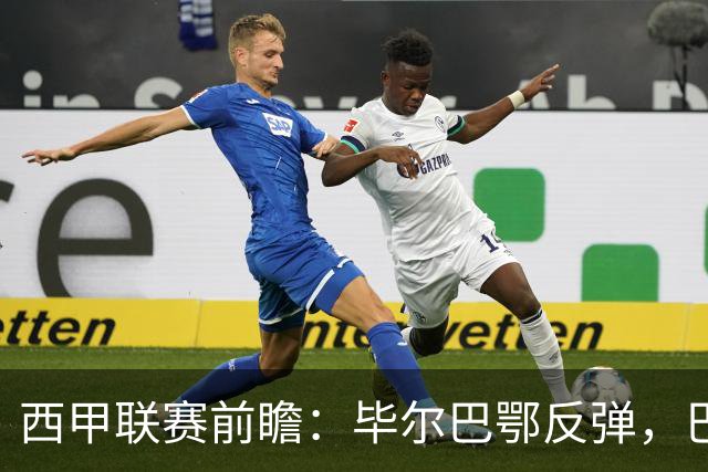 西甲联赛前瞻：毕尔巴鄂反弹，巴萨延续强势的背后故事与数据解读