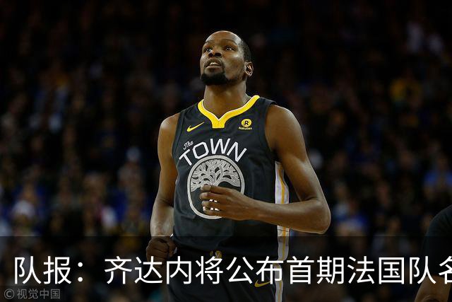 队报：齐达内将公布首期法国队名单，雅凯等新星有望入选